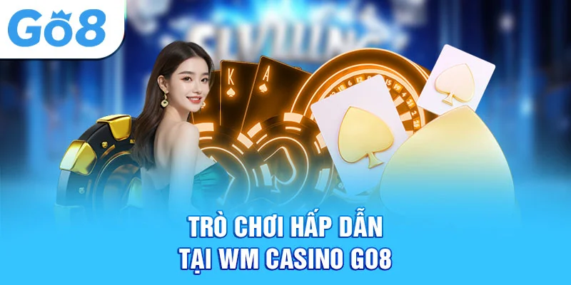 Trò chơi hấp dẫn tại wm casino go8